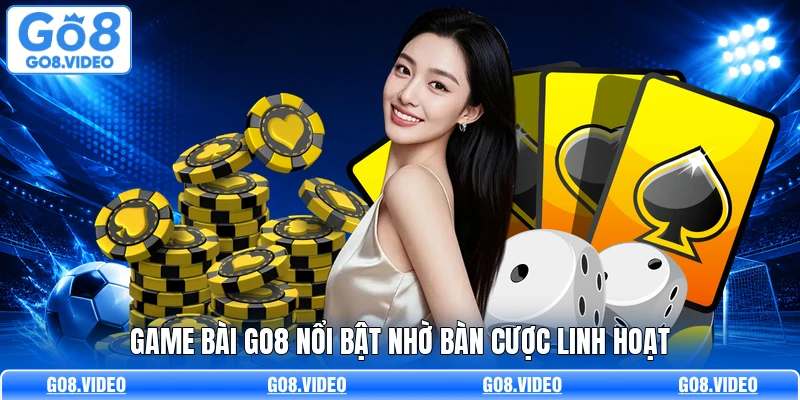 Game bài Go8 nổi bật nhờ bàn cược linh hoạt