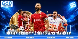 Kèo Chấp - Cách Đọc Tỷ Lệ, Tính Tiền Và Soi Trận Hiệu Quả