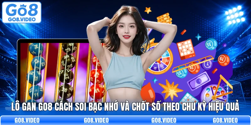 Lô Gan Go8 Cách Soi Bạc Nhớ Và Chốt Số Theo Chu Kỳ Hiệu Quả