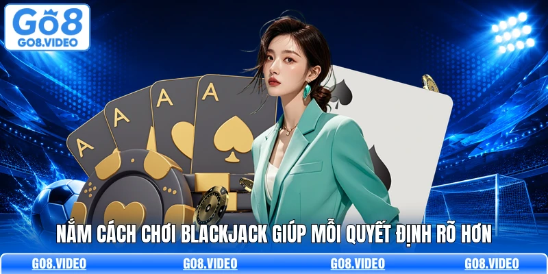 Nắm cách chơi blackjack giúp mỗi quyết định rõ hơn