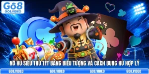 Nổ Hũ Siêu Thú TFT Bảng Biểu Tượng Và Cách Bung Hũ Hợp Lý